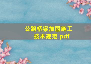 公路桥梁加固施工技术规范 pdf